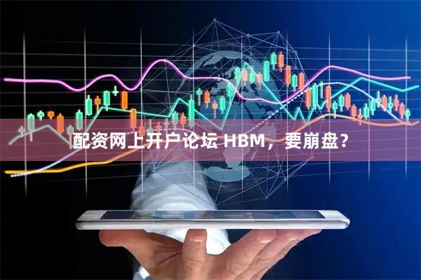 配资网上开户论坛 HBM，要崩盘？