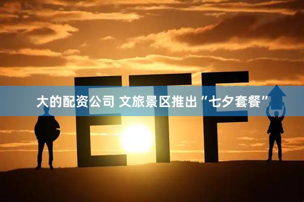 大的配资公司 文旅景区推出“七夕套餐”