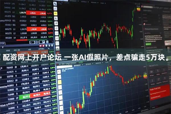配资网上开户论坛 一张AI假照片，差点骗走5万块。