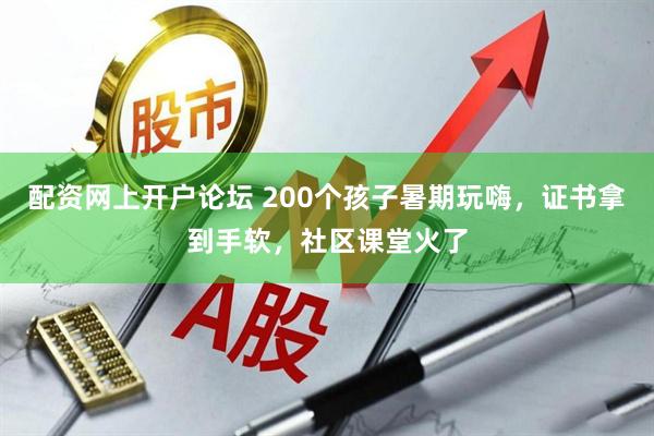 配资网上开户论坛 200个孩子暑期玩嗨，证书拿到手软，社区课堂火了