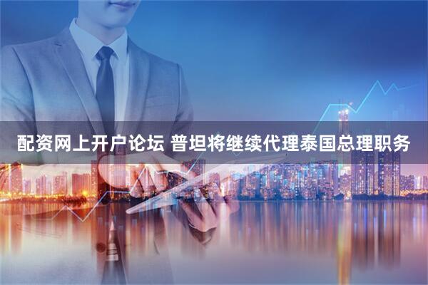 配资网上开户论坛 普坦将继续代理泰国总理职务