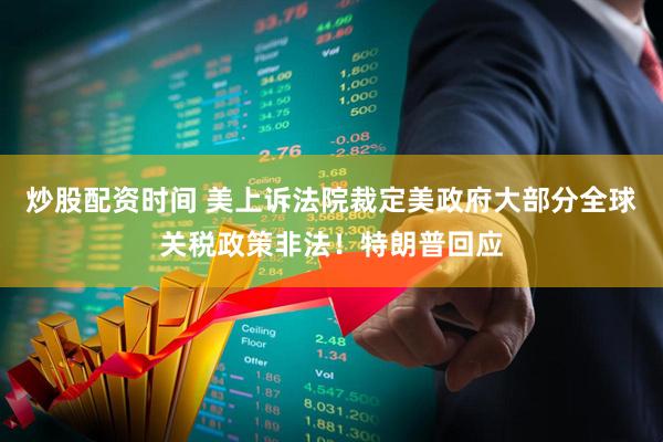 炒股配资时间 美上诉法院裁定美政府大部分全球关税政策非法！特朗普回应