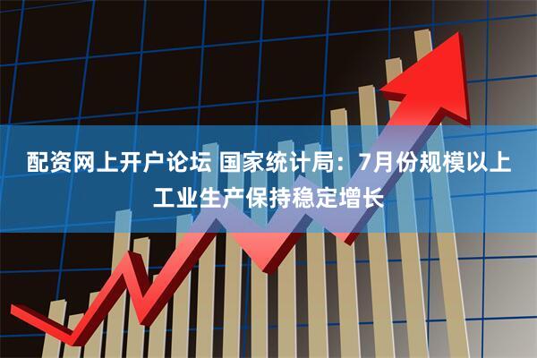 配资网上开户论坛 国家统计局：7月份规模以上工业生产保持稳定增长