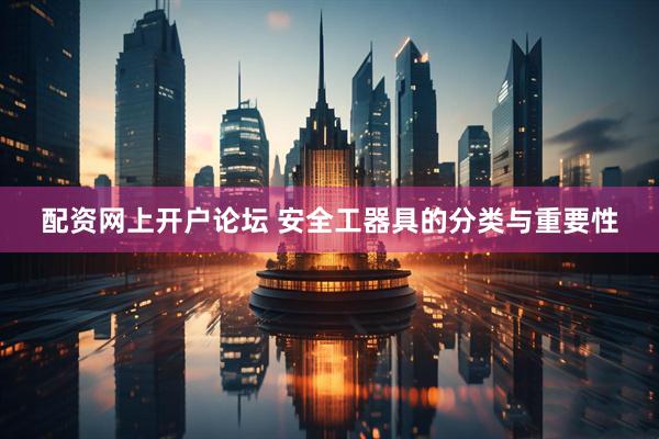 配资网上开户论坛 安全工器具的分类与重要性
