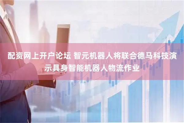 配资网上开户论坛 智元机器人将联合德马科技演示具身智能机器人物流作业