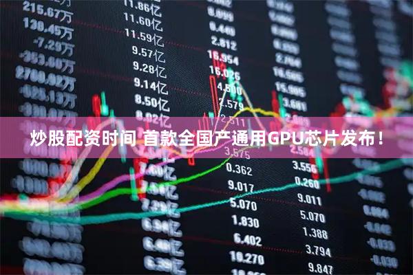 炒股配资时间 首款全国产通用GPU芯片发布！