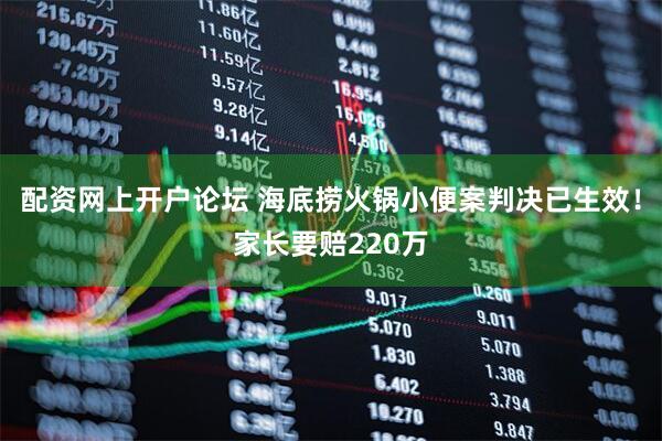 配资网上开户论坛 海底捞火锅小便案判决已生效！家长要赔220万