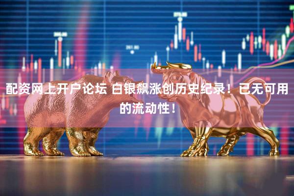 配资网上开户论坛 白银飙涨创历史纪录！已无可用的流动性！