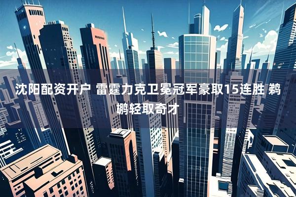 沈阳配资开户 雷霆力克卫冕冠军豪取15连胜 鹈鹕轻取奇才