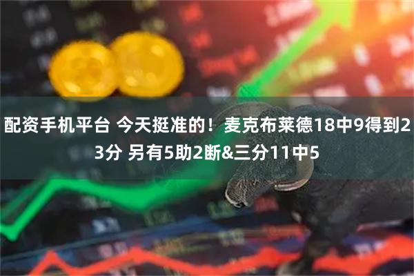 配资手机平台 今天挺准的！麦克布莱德18中9得到23分 另有5助2断&三分11中5