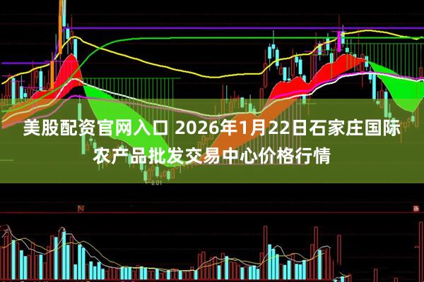 美股配资官网入口 2026年1月22日石家庄国际农产品批发交易中心价格行情