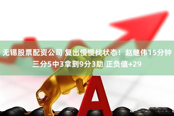 无锡股票配资公司 复出慢慢找状态！赵继伟15分钟三分5中3拿到9分3助 正负值+29