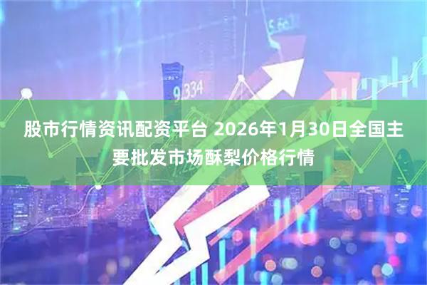 股市行情资讯配资平台 2026年1月30日全国主要批发市场酥梨价格行情