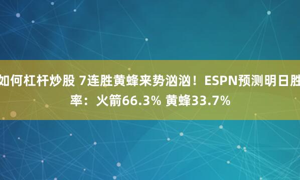 如何杠杆炒股 7连胜黄蜂来势汹汹！ESPN预测明日胜率：火箭66.3% 黄蜂33.7%