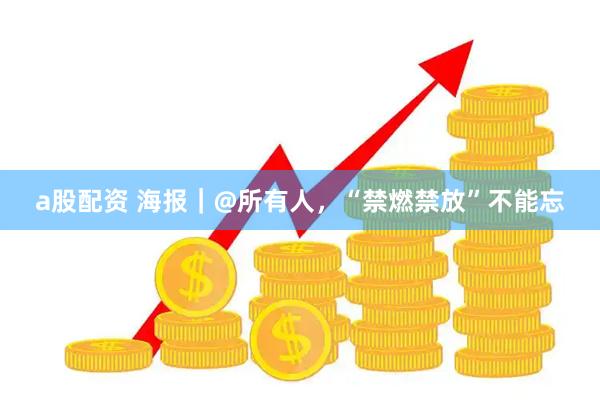 a股配资 海报｜@所有人，“禁燃禁放”不能忘