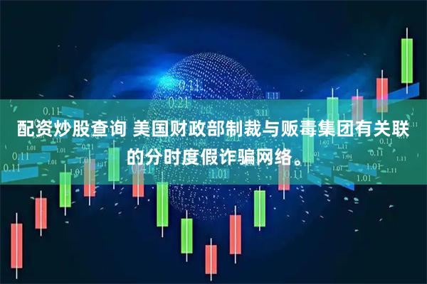 配资炒股查询 美国财政部制裁与贩毒集团有关联的分时度假诈骗网络。