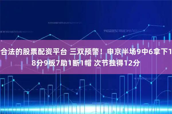 合法的股票配资平台 三双预警！申京半场9中6拿下18分9板7助1断1帽 次节独得12分