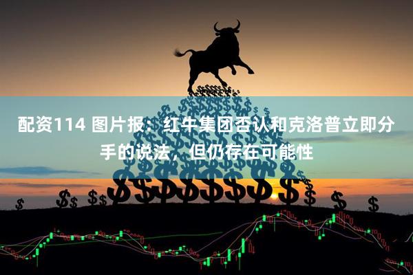 配资114 图片报：红牛集团否认和克洛普立即分手的说法，但仍存在可能性