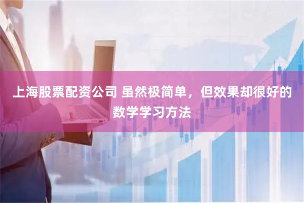 上海股票配资公司 虽然极简单，但效果却很好的数学学习方法
