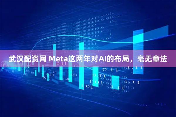 武汉配资网 Meta这两年对AI的布局，毫无章法