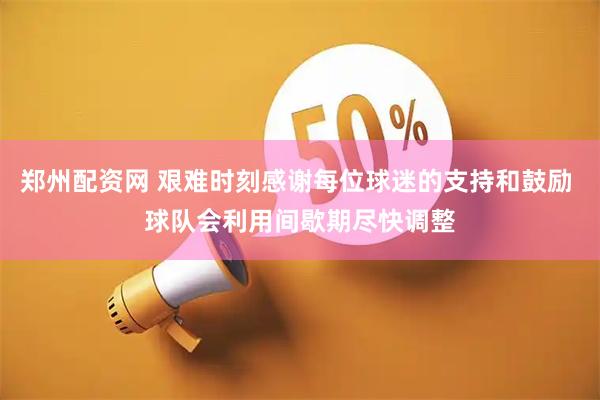 郑州配资网 艰难时刻感谢每位球迷的支持和鼓励 球队会利用间歇期尽快调整