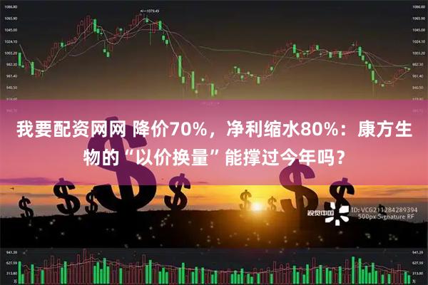 我要配资网网 降价70%，净利缩水80%：康方生物的“以价换量”能撑过今年吗？