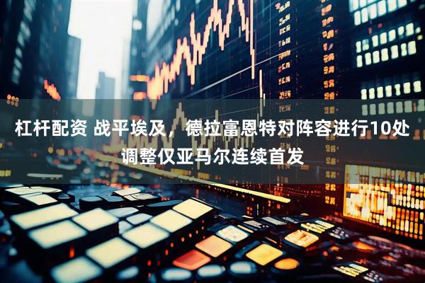 杠杆配资 战平埃及，德拉富恩特对阵容进行10处调整仅亚马尔连续首发
