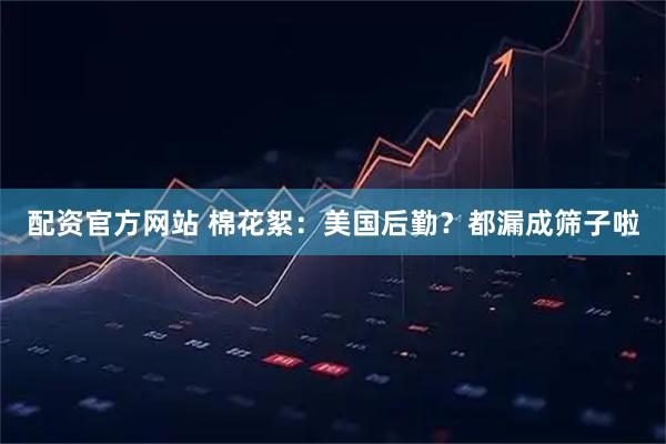 配资官方网站 棉花絮：美国后勤？都漏成筛子啦